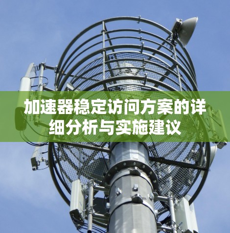加速器稳定访问方案的详细分析与实施建议