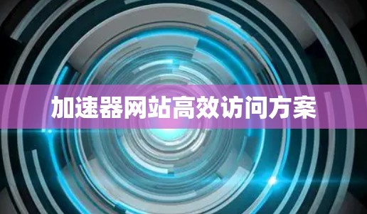 加速器网站高效访问方案
