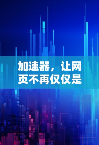加速器，让网页不再仅仅是载体—提升用户体验的高效工具